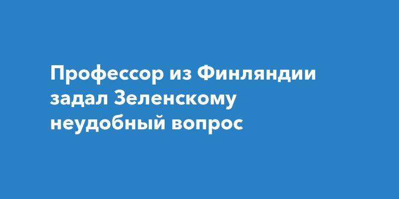 Профессор из Финляндии задал Зеленскому неудобный вопрос
