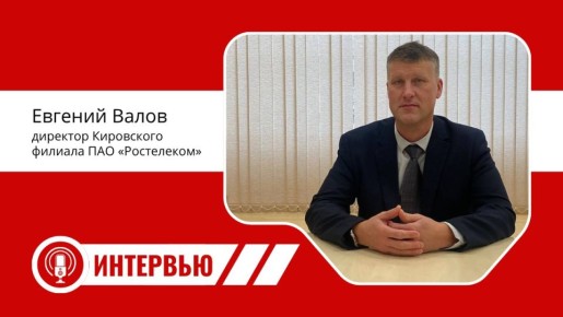 «Я всегда на связи» - уникальное интервью с Евгением Валовым, директором Кировского филиала ПАО «Ростелеком»