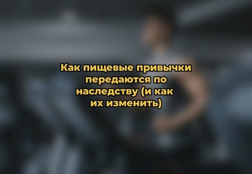 Как проходят пищевые привычки через поколения