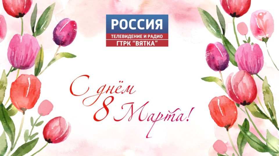 ГТРК «Вятка» поздравляет жительниц региона с Международным женским днём