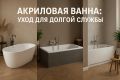 Как сохранить акриловую ванну как новую: секреты ухода, которые стоит знать
