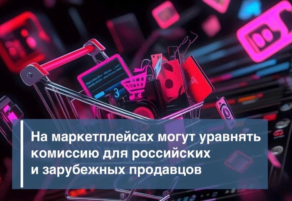 На маркетплейсах могут уравнять комиссию для российских и зарубежных продавцов